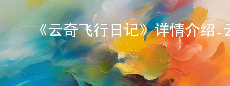 白红卫发布《云奇飞行日记》详情介绍_云奇飞行日记已完结在线观看_云奇飞行日记迅雷下载_国漫